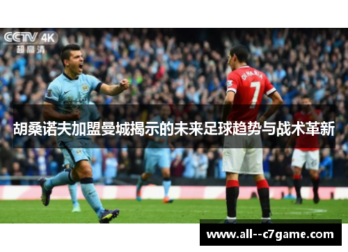 胡桑诺夫加盟曼城揭示的未来足球趋势与战术革新