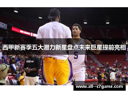 西甲新赛季五大潜力新星盘点未来巨星提前亮相 西甲新赛季五大潜力新星盘点未来巨星提前亮相