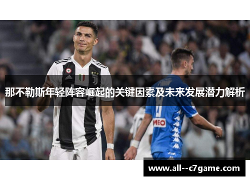 那不勒斯年轻阵容崛起的关键因素及未来发展潜力解析 那不勒斯年轻阵容崛起的关键因素及未来发展潜力解析