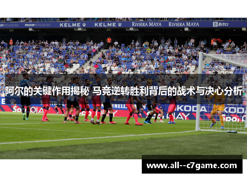 阿尔的关键作用揭秘 马竞逆转胜利背后的战术与决心分析 阿尔的关键作用揭秘 马竞逆转胜利背后的战术与决心分析