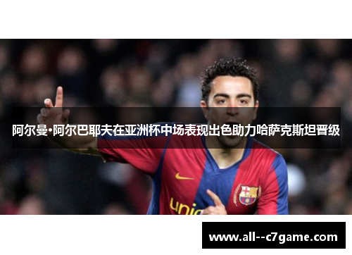 阿尔曼·阿尔巴耶夫在亚洲杯中场表现出色助力哈萨克斯坦晋级