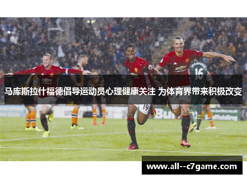 马库斯拉什福德倡导运动员心理健康关注 为体育界带来积极改变 马库斯拉什福德倡导运动员心理健康关注 为体育界带来积极改变