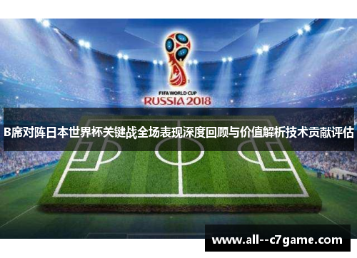 B席对阵日本世界杯关键战全场表现深度回顾与价值解析技术贡献评估