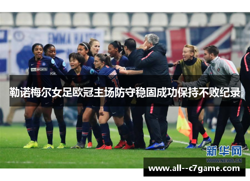 勒诺梅尔女足欧冠主场防守稳固成功保持不败纪录 勒诺梅尔女足欧冠主场防守稳固成功保持不败纪录