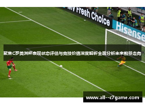 聚焦C罗美洲杯表现状态评估与竞技价值深度解析全面分析未来前景走向 聚焦C罗美洲杯表现状态评估与竞技价值深度解析全面分析未来前景走向